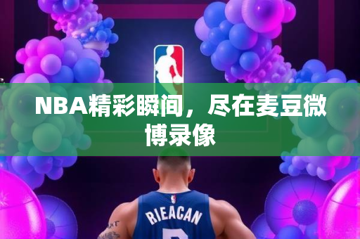 NBA精彩瞬间，尽在麦豆微博录像