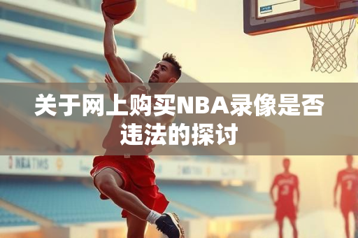 关于网上购买NBA录像是否违法的探讨