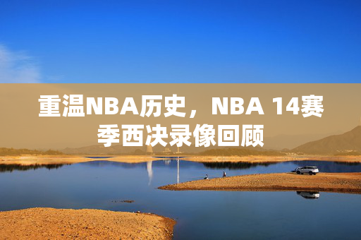 重温NBA历史，NBA 14赛季西决录像回顾