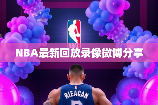 NBA最新回放录像微博分享