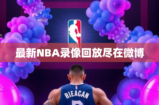 最新NBA录像回放尽在微博