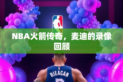 NBA火箭传奇，麦迪的录像回顾
