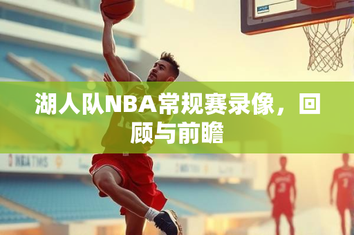湖人队NBA常规赛录像，回顾与前瞻