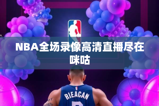 NBA全场录像高清直播尽在咪咕