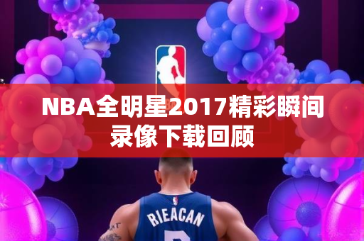 NBA全明星2017精彩瞬间录像下载回顾