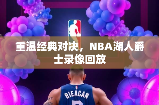 重温经典对决，NBA湖人爵士录像回放