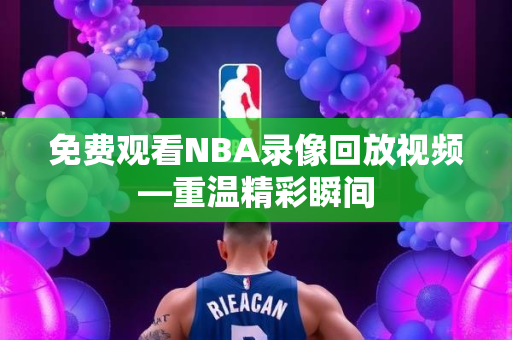 免费观看NBA录像回放视频—重温精彩瞬间