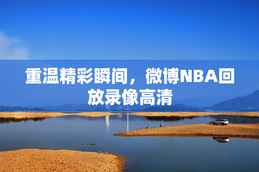 重温精彩瞬间，微博NBA回放录像高清