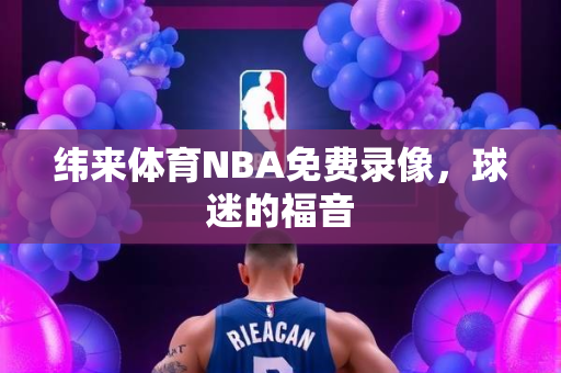 纬来体育NBA免费录像，球迷的福音
