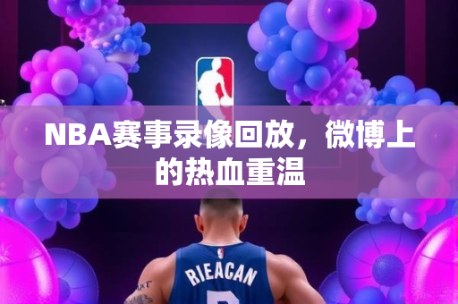 NBA赛事录像回放，微博上的热血重温