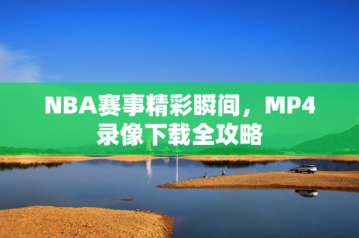 NBA赛事精彩瞬间，MP4录像下载全攻略