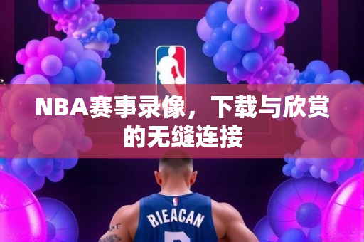 NBA赛事录像，下载与欣赏的无缝连接