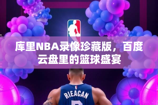 库里NBA录像珍藏版，百度云盘里的篮球盛宴