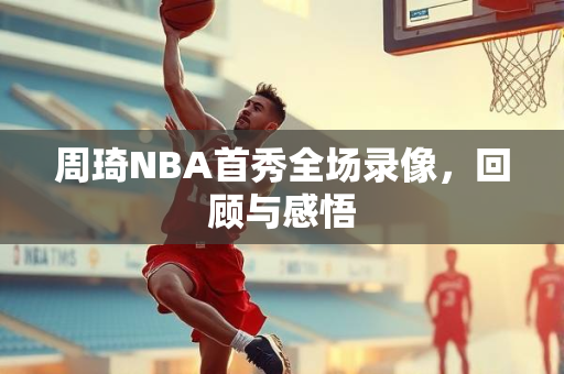 周琦NBA首秀全场录像，回顾与感悟