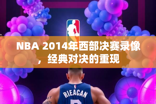 NBA 2014年西部决赛录像，经典对决的重现