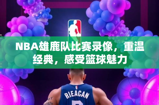 NBA雄鹿队比赛录像，重温经典，感受篮球魅力