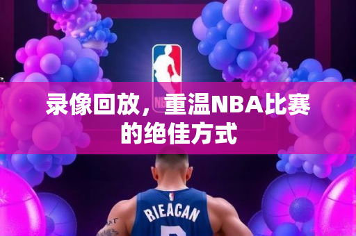 录像回放，重温NBA比赛的绝佳方式