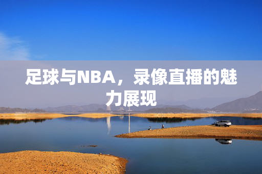 足球与NBA，录像直播的魅力展现