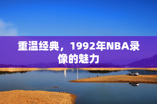 重温经典，1992年NBA录像的魅力
