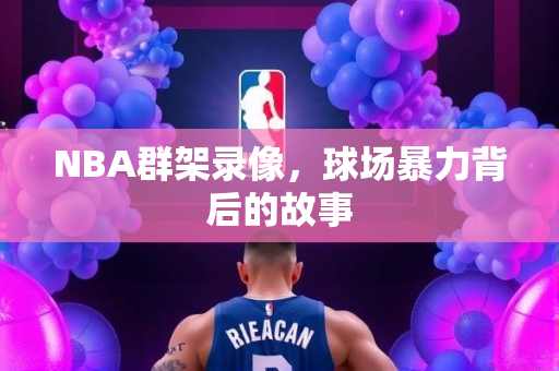 NBA群架录像，球场暴力背后的故事