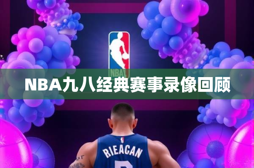 NBA九八经典赛事录像回顾