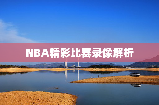 NBA精彩比赛录像解析