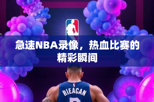 急速NBA录像，热血比赛的精彩瞬间