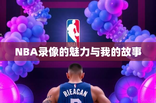 NBA录像的魅力与我的故事