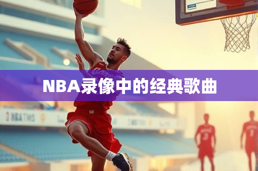 NBA录像中的经典歌曲