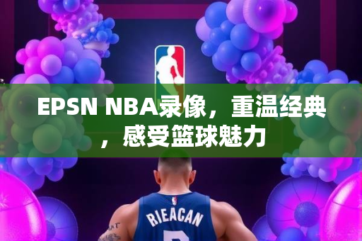 EPSN NBA录像，重温经典，感受篮球魅力