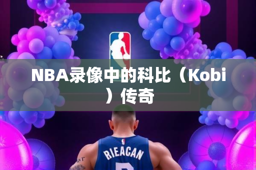 NBA录像中的科比（Kobi）传奇
