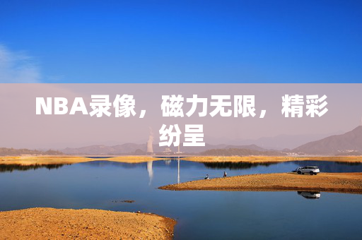 NBA录像，磁力无限，精彩纷呈