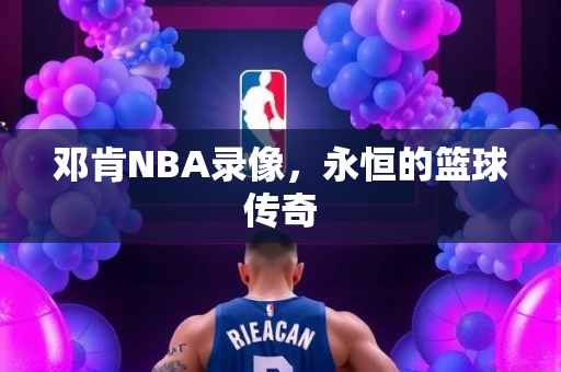 邓肯NBA录像，永恒的篮球传奇