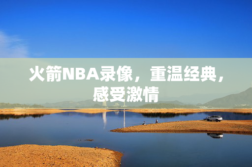 火箭NBA录像，重温经典，感受激情