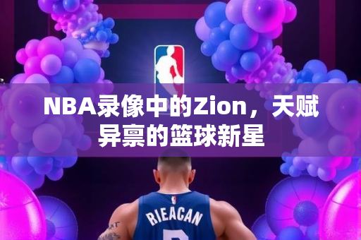 NBA录像中的Zion，天赋异禀的篮球新星