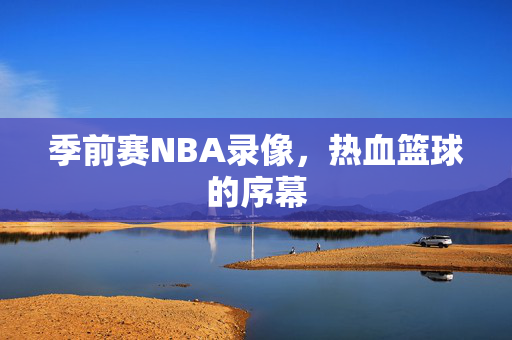 季前赛NBA录像，热血篮球的序幕