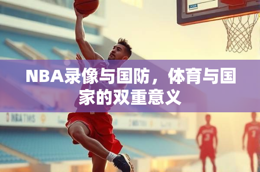 NBA录像与国防，体育与国家的双重意义