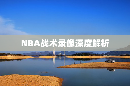 NBA战术录像深度解析