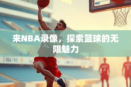 来NBA录像，探索篮球的无限魅力