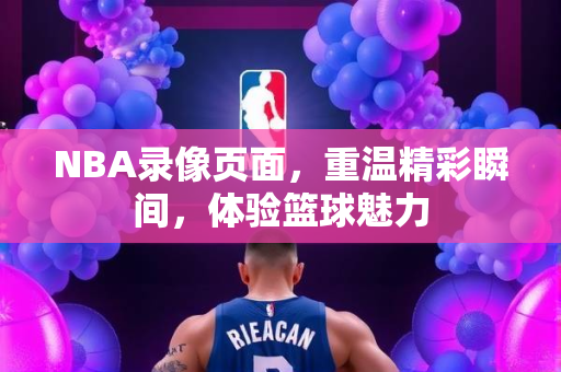 NBA录像页面，重温精彩瞬间，体验篮球魅力