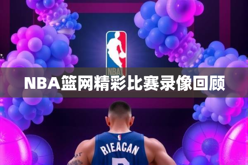 NBA篮网精彩比赛录像回顾