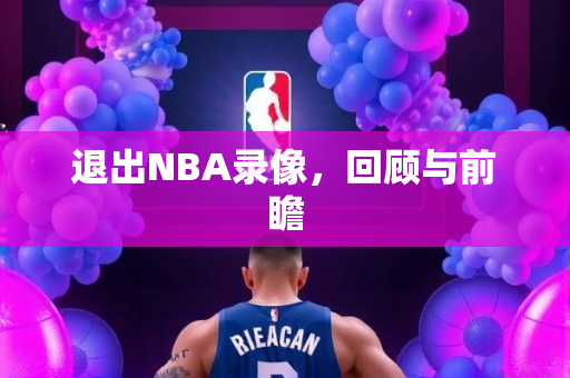 退出NBA录像，回顾与前瞻