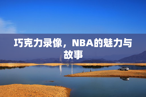 巧克力录像，NBA的魅力与故事