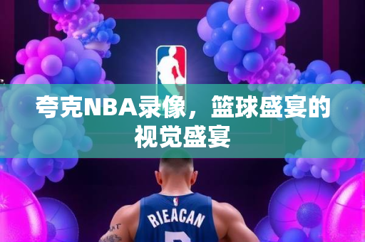 夸克NBA录像，篮球盛宴的视觉盛宴