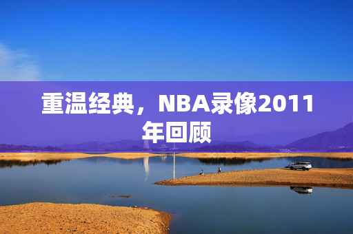 重温经典，NBA录像2011年回顾