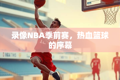 录像NBA季前赛，热血篮球的序幕