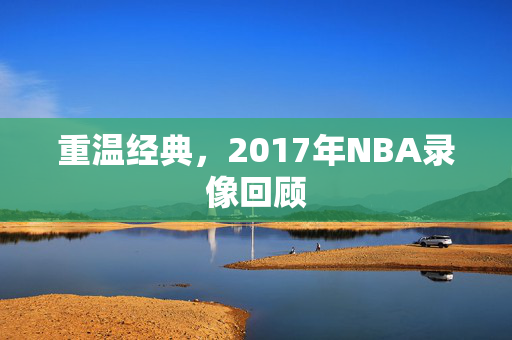 重温经典，2017年NBA录像回顾