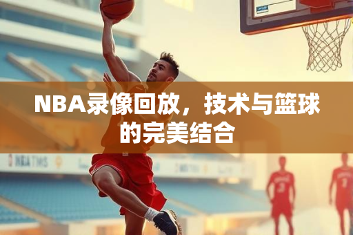 NBA录像回放，技术与篮球的完美结合