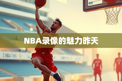 NBA录像的魅力昨天