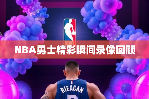 NBA勇士精彩瞬间录像回顾